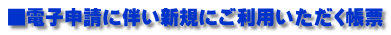 ■電子申請に伴い新規にご利用いただく帳票 